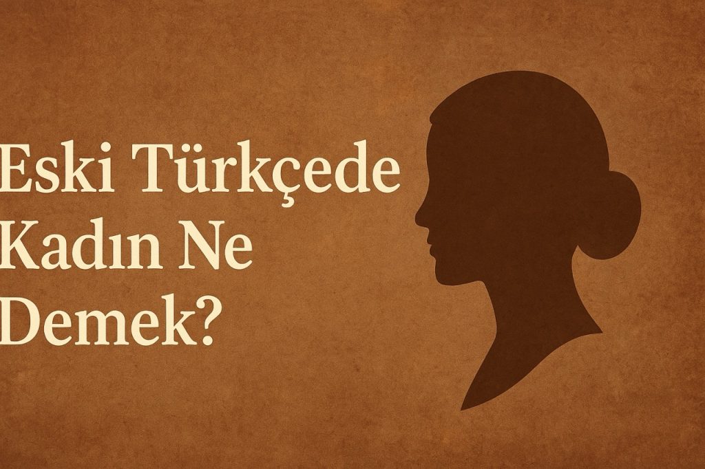 Eski Türkçede Kadın Ne Demek?